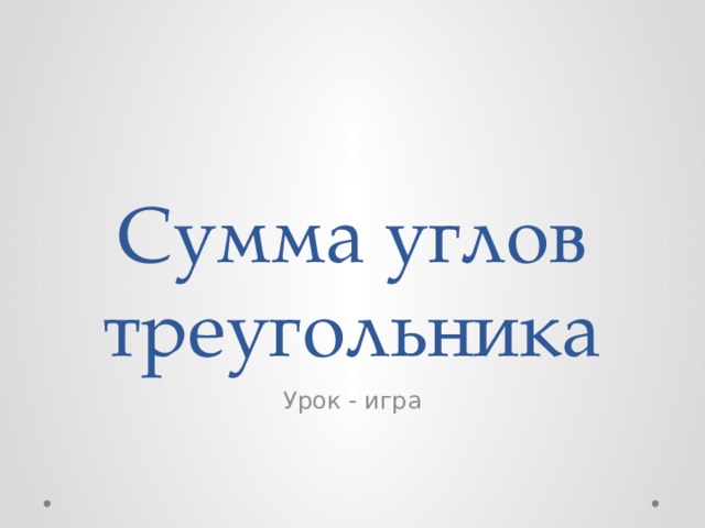 Сумма углов треугольника Урок - игра 