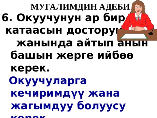   МУГАЛИМДИН АДЕБИ 6. Окуучунун ар бир  катаасын досторунун  жанында айтып анын башын жерге ийб өө керек.  Окуучуларга кечиримд ү ү жана жагымдуу болуусу керек 