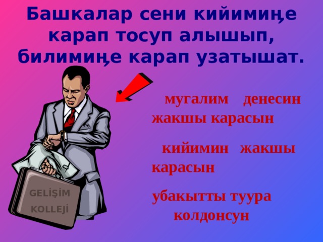 Башкалар сени кийимиӊе карап тосуп алышып, билими ӊ е карап узатышат.    мугалим денесин жакшы карасын     кийимин жакшы карасын убакытты туура колдонсун GELİŞİM KOLLEJİ 