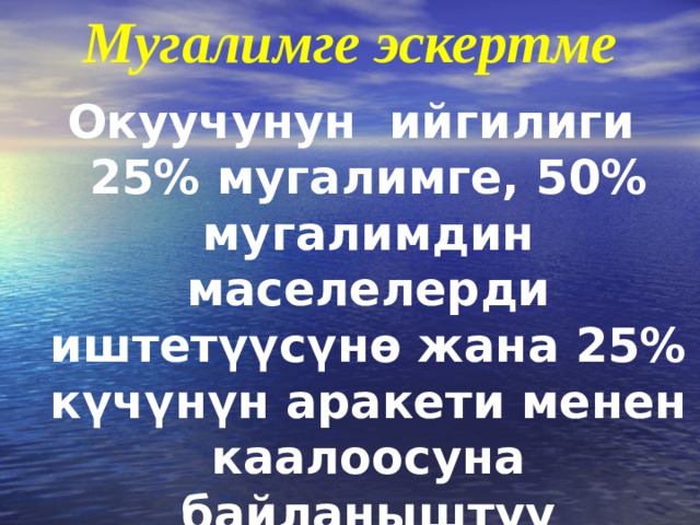 Мугалимге эскертме Окуучунун ийгилиги 25% мугалимге, 50% мугалимдин маселелерди иштет үү с ү н ө жана 25% к ү ч ү н ү н аракети менен каалоосуна байланыштуу 