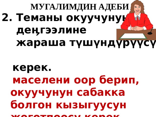   МУГАЛИМДИН АДЕБИ 2. Теманы окуучунун  деӊгээлине  жараша т ү ш ү нд ү р үү с ү   керек.  маселени оор берип, окуучунун сабакка болгон кызыгуусун жоготпоосу керек 