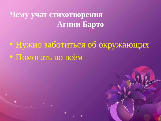 Чему учат стихотворения Агнии Барто Нужно заботиться об окружающих Помогать во всём 