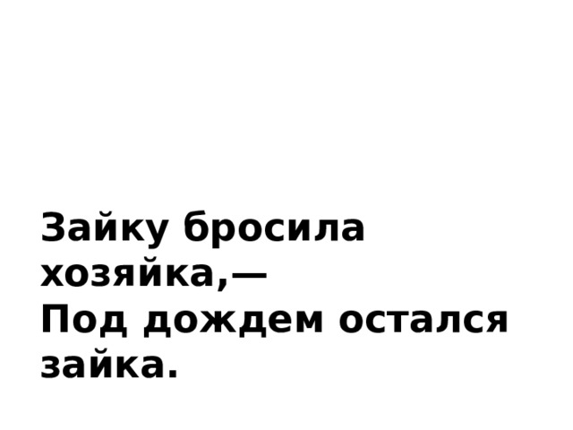 Зайку бросила хозяйка,— Под дождем остался зайка. 