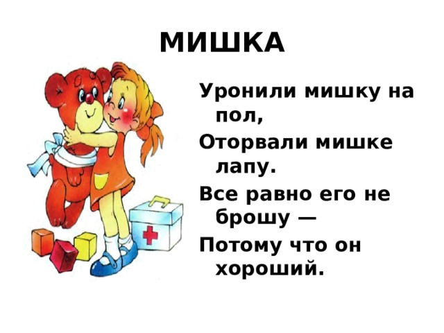МИШКА Уронили мишку на пол, Оторвали мишке лапу. Все равно его не брошу — Потому что он хороший. 