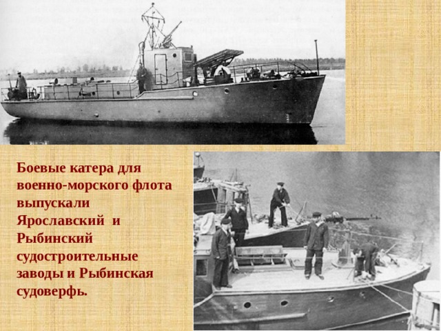 Боевые катера для военно-мор­ского флота выпускали Ярославский и Рыбинский судостроительные заводы и Рыбинская судоверфь. 