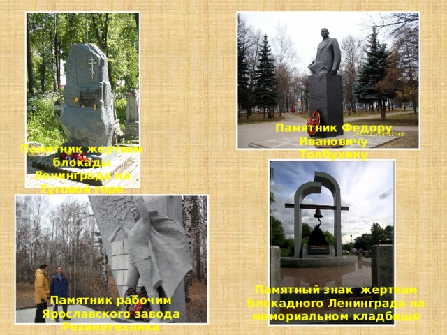 Памятник Федору Ивановичу Толбухину Памятник жертвам блокады Ленинграда на Туговой горе Памятный знак жертвам блокадного Ленинграда на мемориальном кладбище Памятник рабочим Ярославского завода Резинотехника 