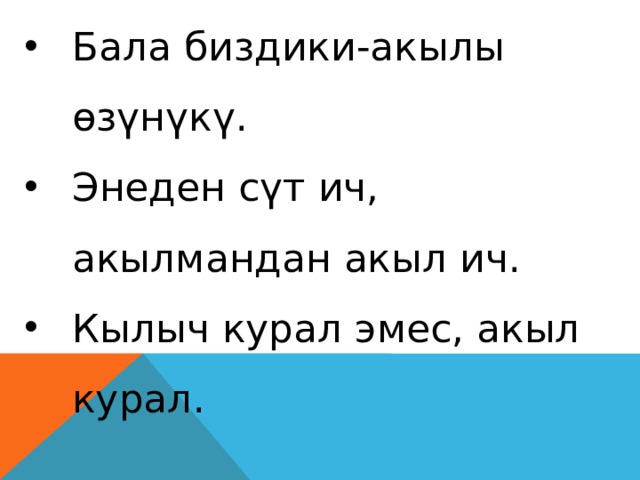 Бала биздики-акылы өзүнүкү. Энеден сүт ич, акылмандан акыл ич. Кылыч курал эмес, акыл курал. элдик педагогика 