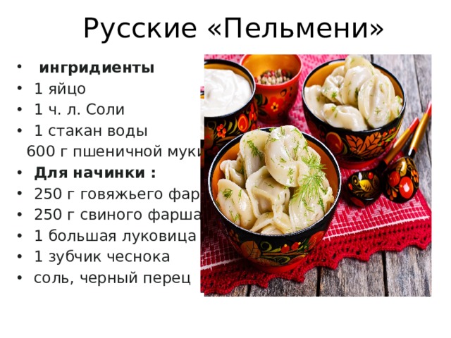 Русские «Пельмени»  ингридиенты 1 яйцо 1 ч. л. Соли 1 стакан воды  600 г пшеничной муки