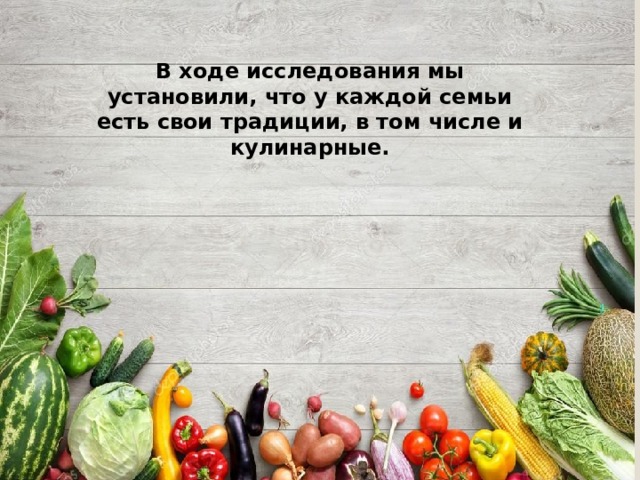 В ходе исследования мы установили, что у каждой семьи есть свои традиции, в том числе и кулинарные.