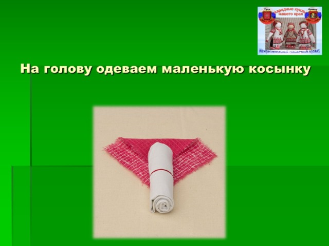 На голову одеваем маленькую косынку  