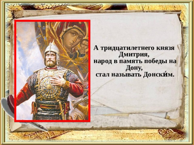 А тридцатилетнего князя Дмитрия,  народ в память победы на Дону,  стал называть Донски́м. 