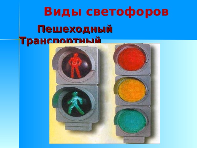 Виды светофоров  Пешеходный Транспортный 
