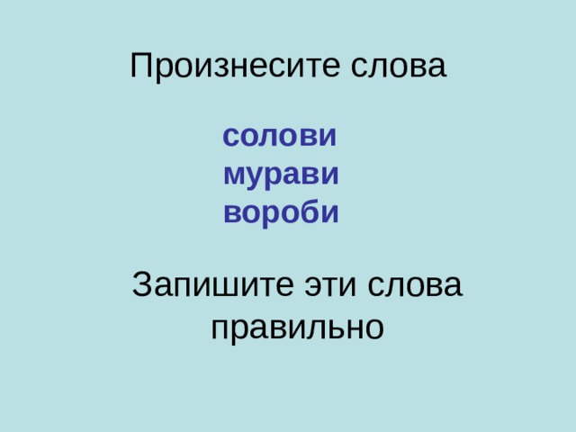 Произнесите слова   солови мурави вороби Запишите эти слова правильно   