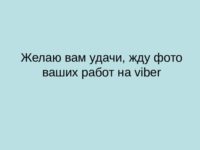 Желаю вам удачи, жду фото ваших работ на viber 