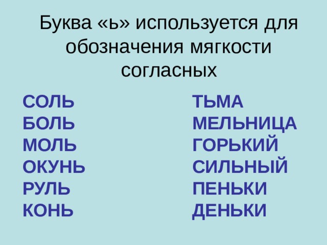 Буква «ь» используется для обозначения мягкости согласных СОЛЬ ТЬМА БОЛЬ МЕЛЬНИЦА МОЛЬ ГОРЬКИЙ ОКУНЬ СИЛЬНЫЙ РУЛЬ КОНЬ ПЕНЬКИ  ДЕНЬКИ  