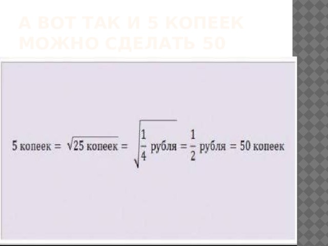 А вот так и 5 копеек можно сделать 50 