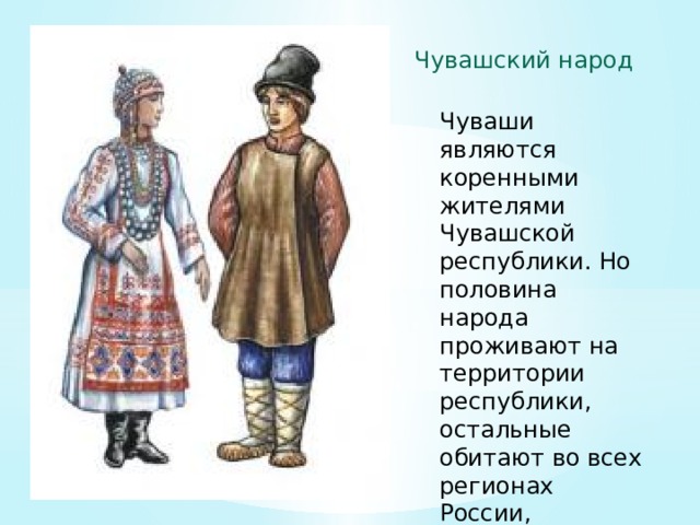 Чувашский народ Чуваши являются коренными жителями Чувашской республики. Но половина народа проживают на территории республики, остальные обитают во всех регионах России, 