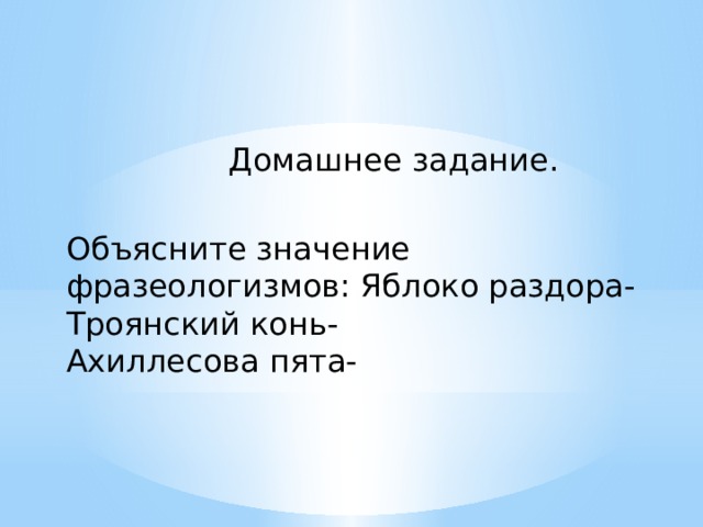 Домашнее задание. Объясните значение фразеологизмов: Яблоко раздора- Троянский конь- Ахиллесова пята- 