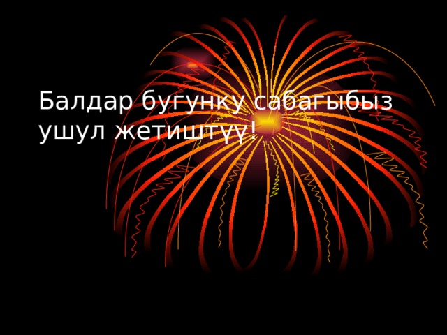 Балдар бугунку сабагыбыз ушул жетиштүү!   