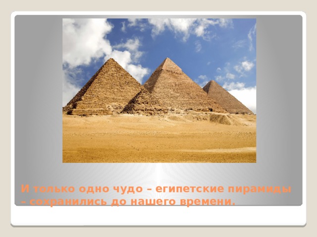 И только одно чудо – египетские пирамиды – сохранились до нашего времени. 