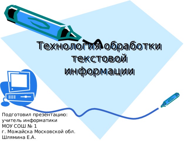 Технология обработки текстовой информации Подготовил презентацию : учитель информатики МОУ СОШ № 1 г. Можайска Московской обл. Шлямина Е.А. 