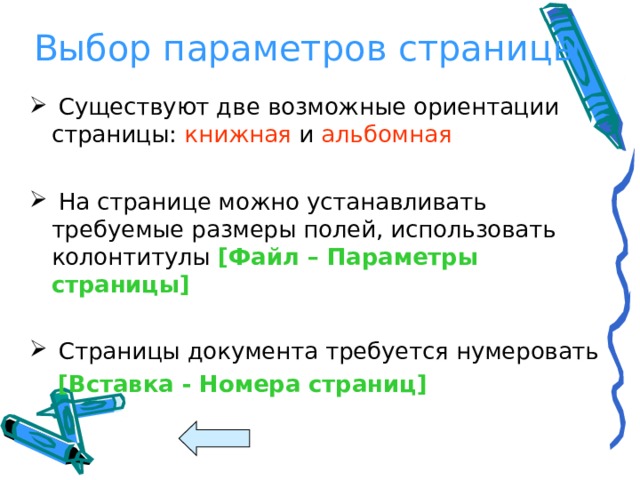 Выбор параметров страницы  Существуют две возможные ориентации страницы: книжная и альбомная    На странице можно устанавливать требуемые размеры полей, использовать колонтитулы  [ Файл – Параметры страницы ]   Страницы документа требуется нумеровать  [ Вставка  -  Номера страниц ] 
