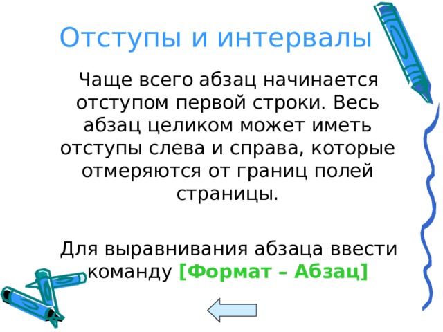 Отступы и интервалы  Чаще всего абзац начинается отступом первой строки. Весь абзац целиком может иметь отступы слева и справа, которые отмеряются от границ полей страницы.  Для выравнивания абзаца ввести команду [ Формат – Абзац ] 