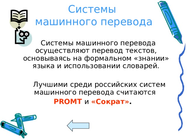 Системы  машинного перевода  Системы машинного перевода осуществляют перевод текстов, основываясь на формальном «знании» языка и использовании словарей.  Лучшими среди российских систем машинного перевода считаются PROMT и «Сократ» . 