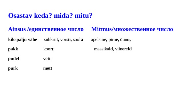 Osastav keda? mida? mitu? Ainsus /единственное число Mitmus/множественное число kilo palju vähe suhkru t, vorst i, sool a apelsin e, pirn e, õun u, pakk koor t maasika id, viinere id pudel vett purk mett 