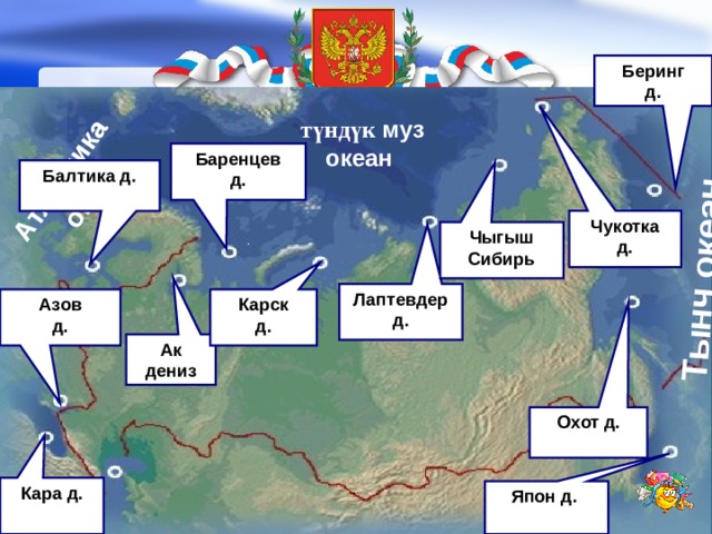 Тынч океан Атлантика  океан   Беринг д.  түндүк муз океан Баренцев д. Балтика д. Чукотка д. Чыгыш Сибирь Лаптевдер д. Азов Карск д. д. Ак дениз Охот д. Кара д.  Япон д. 