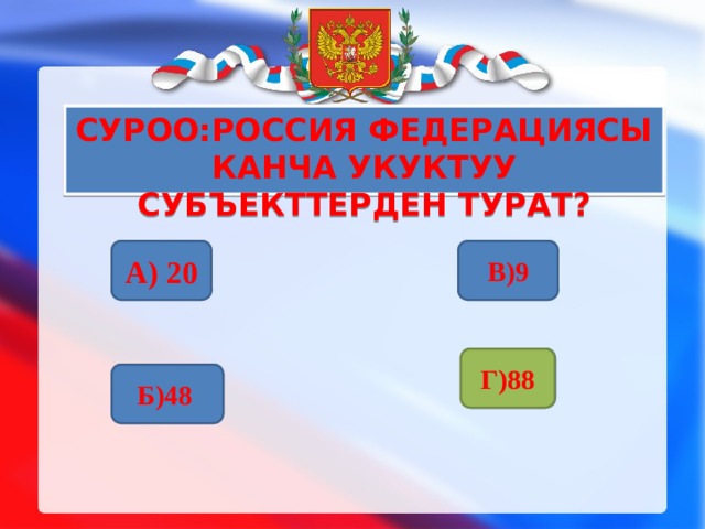 Суроо:Россия Федерациясы канча укуктуу субъекттерден турат?   А) 20 В)9 Г)88 Г)88 Б)48  