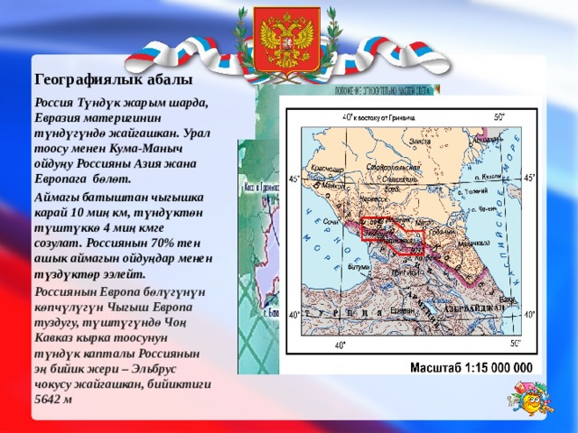 Урал тоосу Географиялык абалы Россия Түндүк жарым шарда, Евразия материгинин түндүгүндө жайгашкан. Урал тоосу менен Кума-Маныч ойдуңу Россияны Азия жана Европага бөлөт. Аймагы батыштан чыгышка карай 10 миң км, түндүктөн түштүккө 4 миң кмге созулат. Россиянын 70% тен ашык аймагын ойдуңдар менен түздүктөр ээлейт. Россиянын Европа бөлүгүнүн көпчүлүгүн Чыгыш Европа туздугу, түштүгүндө Чоң Кавказ кырка тоосунун түндүк капталы Россиянын эң бийик жери – Эльбрус чокусу жайгашкан, бийиктиги 5642 м 