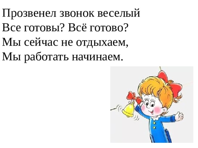 Прозвенел звонок веселый  Все готовы? Всё готово?  Мы сейчас не отдыхаем,  Мы работать начинаем.   