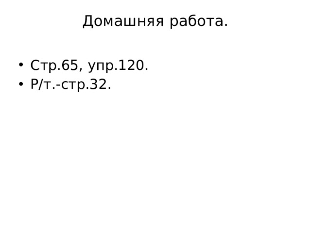Домашняя работа.   Стр.65, упр.120. Р/т.-стр.32. 