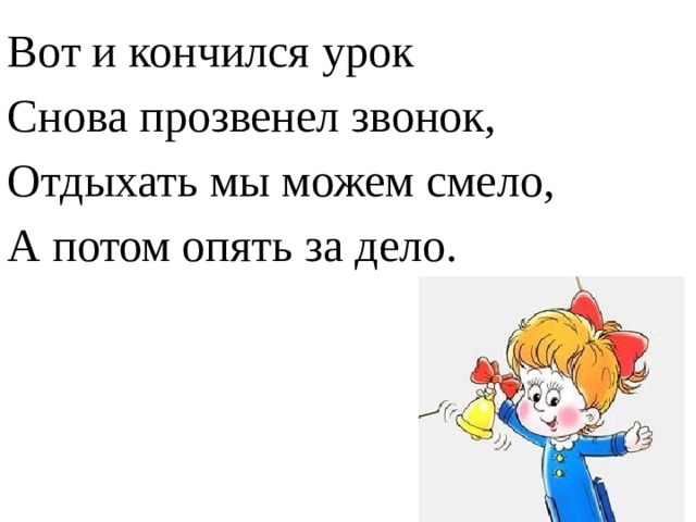 Вот и кончился урок Снова прозвенел звонок, Отдыхать мы можем смело, А потом опять за дело. 