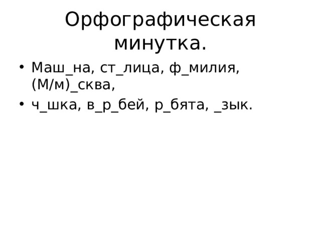 Орфографическая минутка. Маш_на, ст_лица, ф_милия, (М/м)_сква, ч_шка, в_р_бей, р_бята, _зык. 