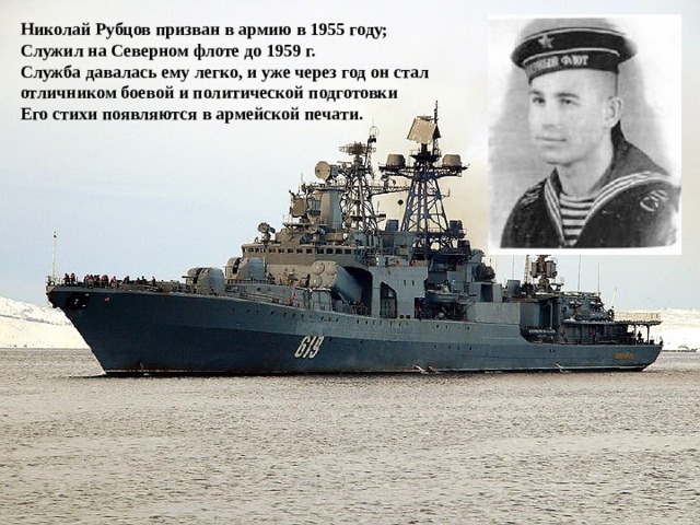 Николай Рубцов призван в армию в 1955 году; Служил на Северном флоте до 1959 г. Служба давалась ему легко, и уже через год он стал отличником боевой и политической подготовки Его стихи появляются в армейской печати. 
