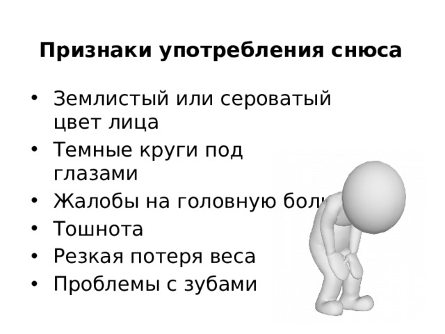 Признаки употребления снюса Землистый или сероватый цвет лица Темные круги под глазами Жалобы на головную боль Тошнота Резкая потеря веса Проблемы с зубами 