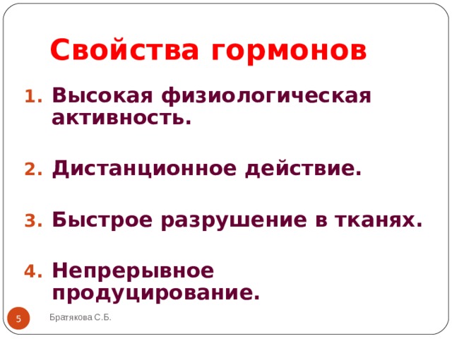 Свойства гормонов Высокая физиологическая активность.  Дистанционное действие.  Быстрое разрушение в тканях.  Непрерывное продуцирование.  Братякова С.Б.  