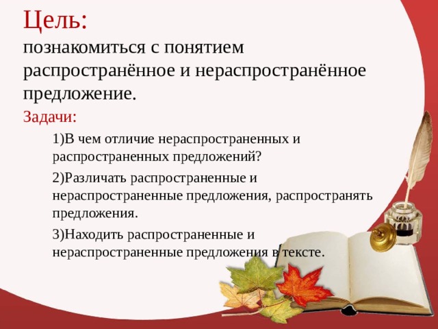 Цель:  познакомиться с понятием распространённое и нераспространённое предложение. Задачи:  1)В чем отличие нераспространенных и распространенных предложений?  2)Различать распространенные и нераспространенные предложения, распространять предложения.  3)Находить распространенные и нераспространенные предложения в тексте. 