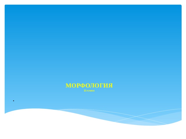        МОРФОЛОГИЯ  11-класс    . 