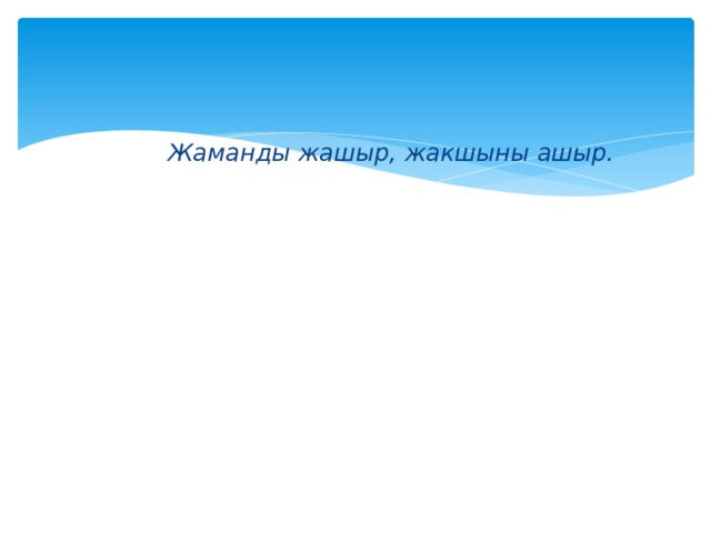  Жаманды жашыр, жакшыны ашыр. 