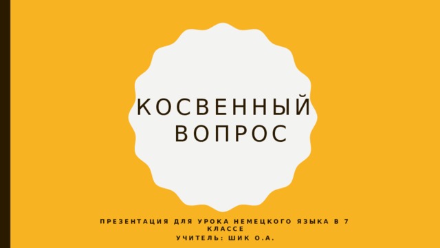 Косвенный  вопрос Презентация для урока немецкого языка в 7 классе Учитель: Шик О.А. 