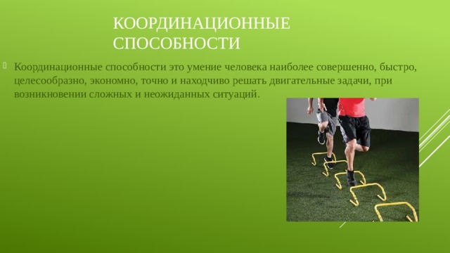 Координационные способности Координационные способности это умение человека наиболее совершенно, быстро, целесообразно, экономно, точно и находчиво решать двигательные задачи, при возникновении сложных и неожиданных ситуаций . 