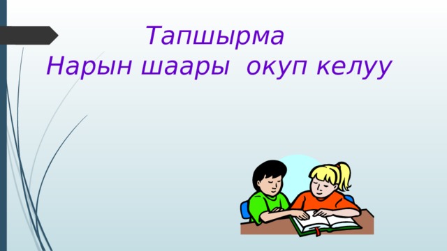 Тапшырма Нарын шаары окуп келуу 