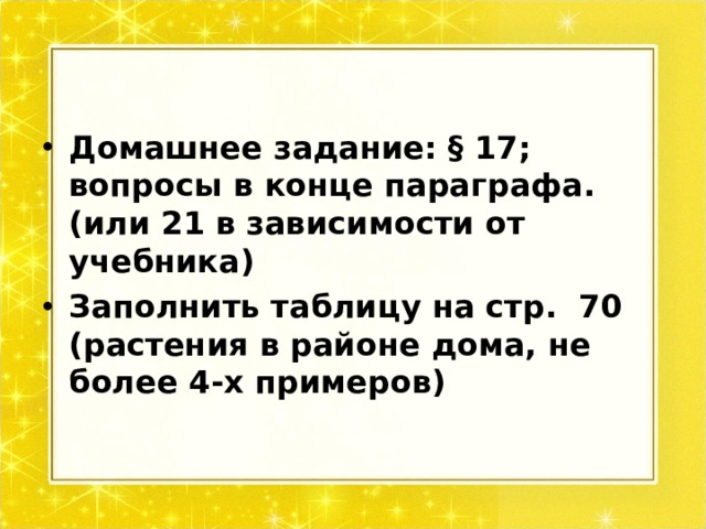 Домашнее задание: § 17; вопросы в конце параграфа. (или 21 в зависимости от учебника) Заполнить таблицу на стр. 70 (растения в районе дома, не более 4-х примеров)  