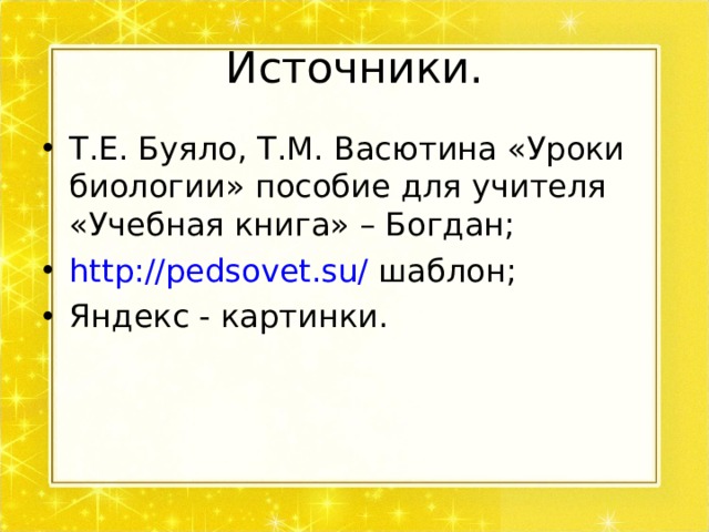 Источники. Т.Е. Буяло, Т.М. Васютина «Уроки биологии» пособие для учителя «Учебная книга» – Богдан; http://pedsovet.su/ шаблон; Яндекс - картинки. 