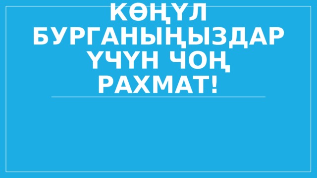 Көңүл бурганыңыздар үчүн чоң рахмат! 