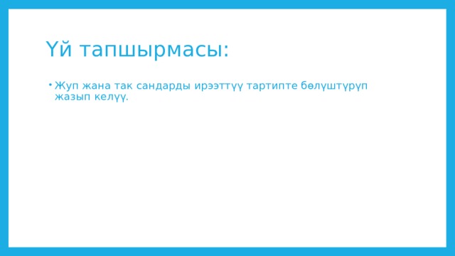 Үй тапшырмасы: Жуп жана так сандарды ирээттүү тартипте бөлүштүрүп жазып келүү. 
