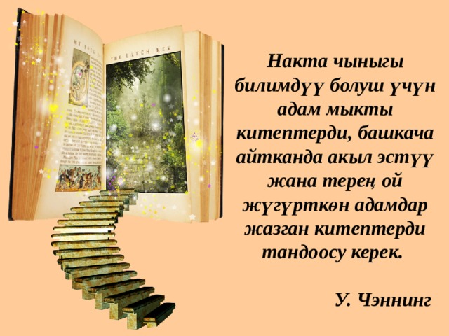  Накта чыныгы билимдүү болуш үчүн адам мыкты китептерди, башкача айтканда акыл эстүү жана терең ой жүгүрткөн адамдар жазган китептерди тандоосу керек.   У. Чэннинг 